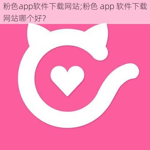 粉色app软件下载网站;粉色 app 软件下载网站哪个好？