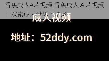 香蕉成人A片视频,香蕉成人 A 片视频：探索成人世界的精彩