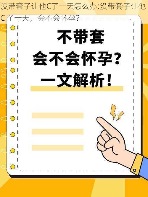 没带套子让他C了一天怎么办;没带套子让他 C 了一天，会不会怀孕？