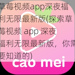 草莓视频app深夜福利无限最新版(探索草莓视频 app 深夜福利无限最新版，你需要知道的)