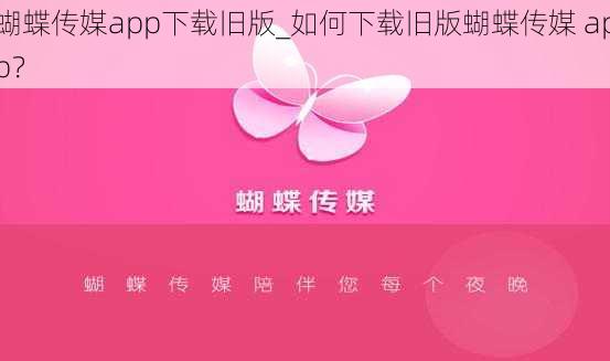 蝴蝶传媒app下载旧版_如何下载旧版蝴蝶传媒 app？