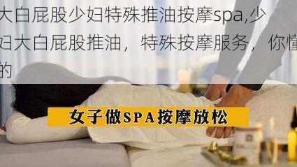 大白屁股少妇特殊推油按摩spa,少妇大白屁股推油，特殊按摩服务，你懂的