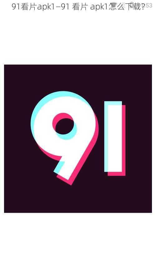 91看片apk1—91 看片 apk1怎么下载？