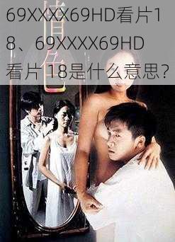 69ΧΧΧΧ69HD看片18、69ΧΧΧΧ69HD 看片 18是什么意思？