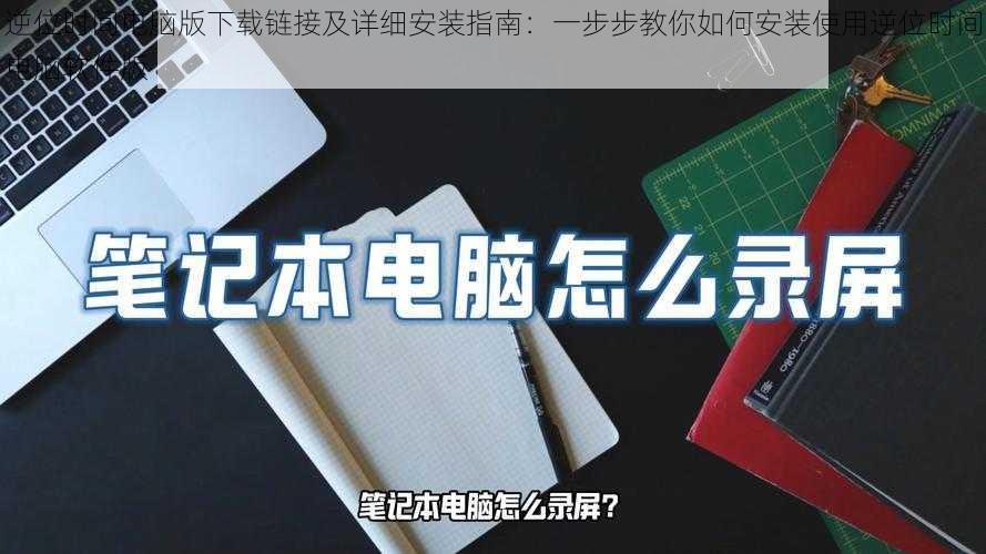 逆位时间电脑版下载链接及详细安装指南：一步步教你如何安装使用逆位时间电脑软件版