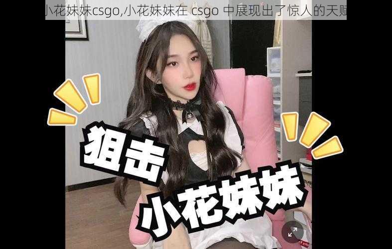 小花妹妹csgo,小花妹妹在 csgo 中展现出了惊人的天赋