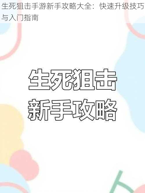 生死狙击手游新手攻略大全：快速升级技巧与入门指南