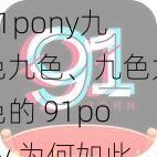 91pony九色九色、九色九色的 91pony 为何如此受欢迎？