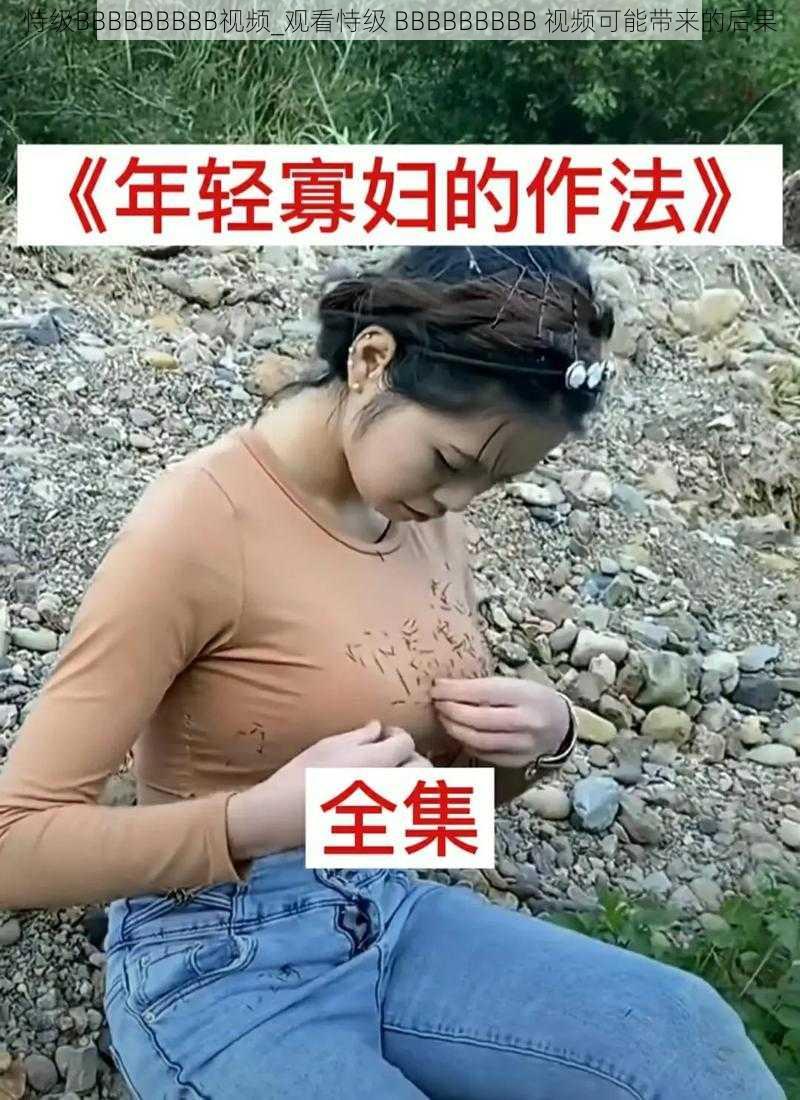 恃级BBBBBBBBB视频_观看恃级 BBBBBBBBB 视频可能带来的后果