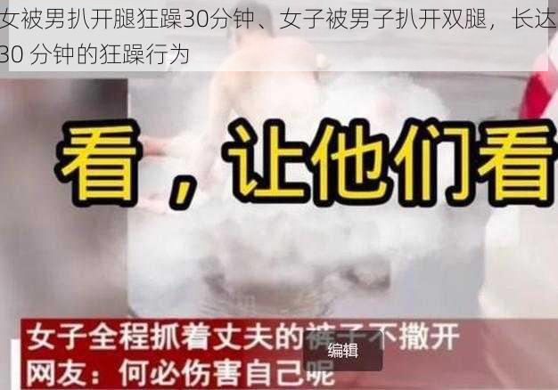 女被男扒开腿狂躁30分钟、女子被男子扒开双腿，长达 30 分钟的狂躁行为