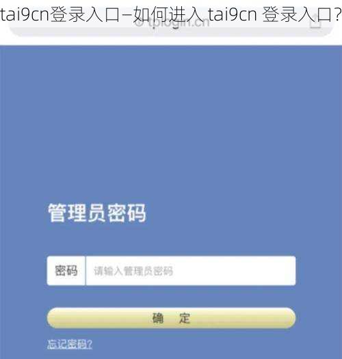 tai9cn登录入口—如何进入 tai9cn 登录入口？