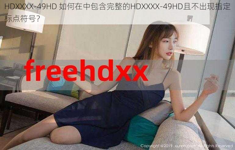 HDXXXX-49HD 如何在中包含完整的HDXXXX-49HD且不出现指定标点符号？