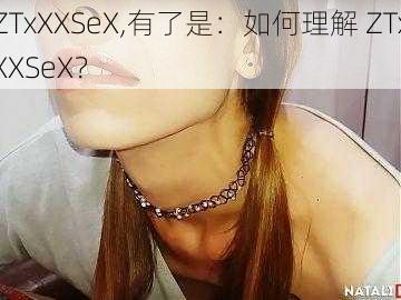 ZTxXXSeX,有了是：如何理解 ZTxXXSeX？