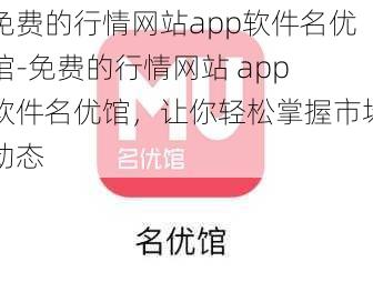 免费的行情网站app软件名优馆-免费的行情网站 app 软件名优馆，让你轻松掌握市场动态