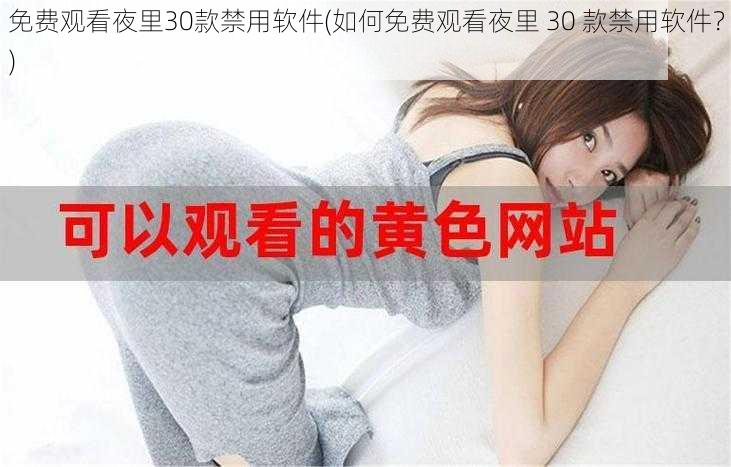 免费观看夜里30款禁用软件(如何免费观看夜里 30 款禁用软件？)