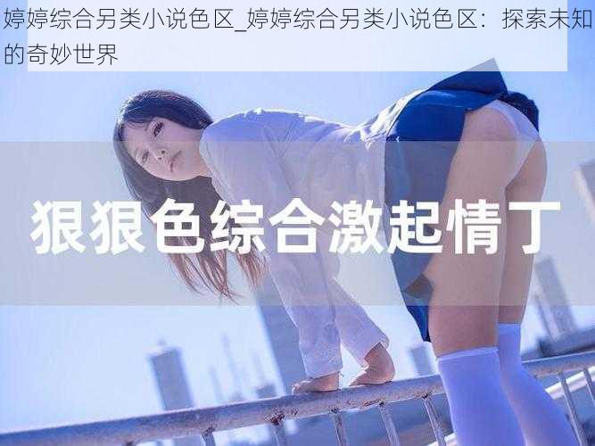 婷婷综合另类小说色区_婷婷综合另类小说色区：探索未知的奇妙世界