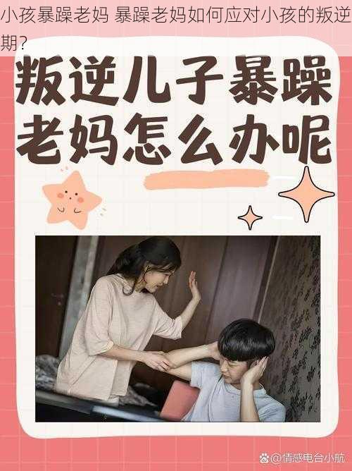 小孩暴躁老妈 暴躁老妈如何应对小孩的叛逆期？