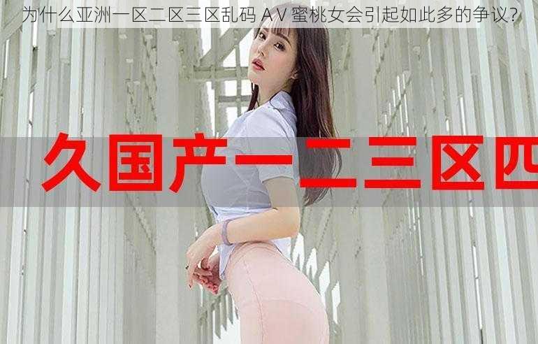 为什么亚洲一区二区三区乱码 AⅤ蜜桃女会引起如此多的争议？