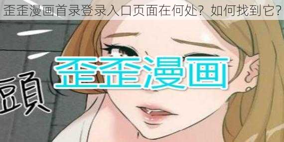 歪歪漫画首录登录入口页面在何处？如何找到它？