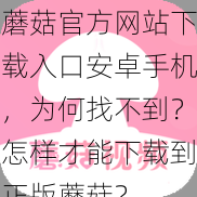 蘑菇官方网站下载入口安卓手机，为何找不到？怎样才能下载到正版蘑菇？