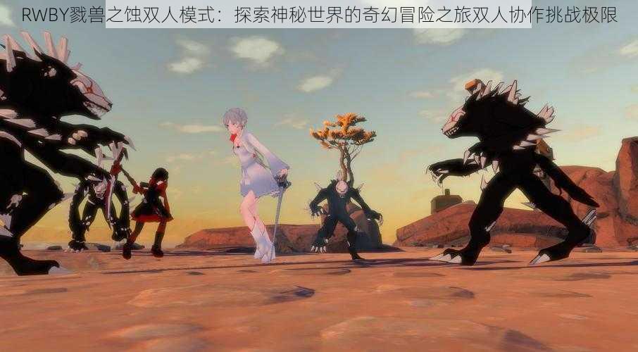 RWBY戮兽之蚀双人模式：探索神秘世界的奇幻冒险之旅双人协作挑战极限