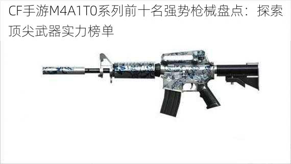 CF手游M4A1T0系列前十名强势枪械盘点：探索顶尖武器实力榜单