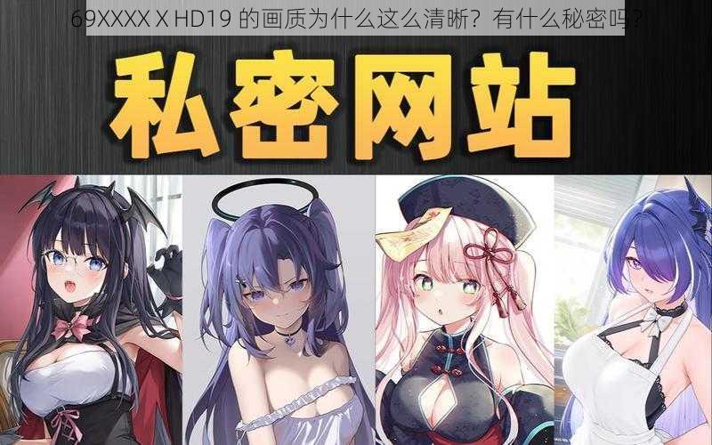 69ΧΧΧΧⅩHD19 的画质为什么这么清晰？有什么秘密吗？