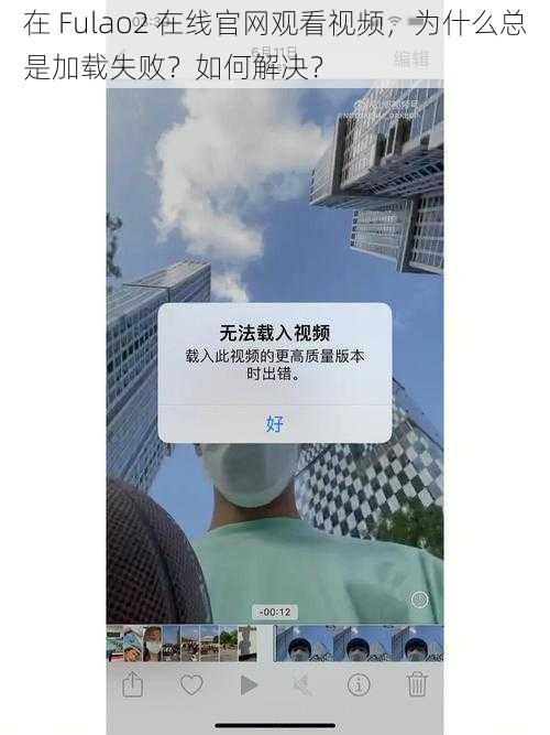 在 Fulao2 在线官网观看视频，为什么总是加载失败？如何解决？