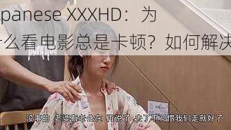 Japanese XXXHD：为什么看电影总是卡顿？如何解决？