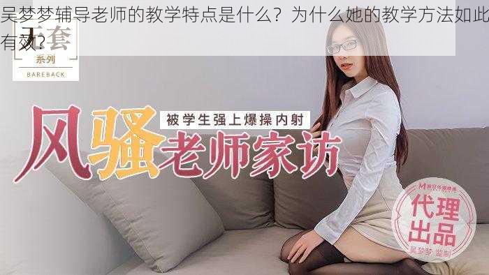 吴梦梦辅导老师的教学特点是什么？为什么她的教学方法如此有效？