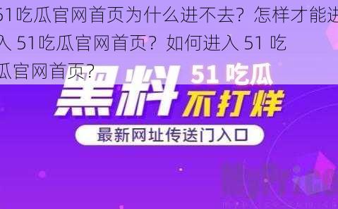 51吃瓜官网首页为什么进不去？怎样才能进入 51吃瓜官网首页？如何进入 51 吃瓜官网首页？