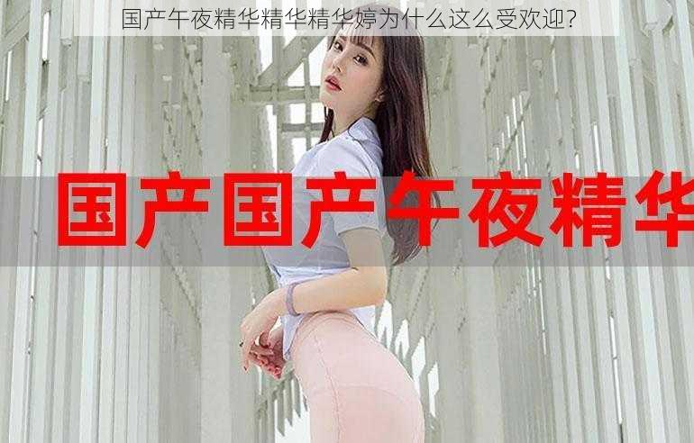 国产午夜精华精华精华婷为什么这么受欢迎？