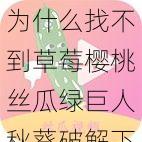 为什么找不到草莓樱桃丝瓜绿巨人秋葵破解下载的资源？