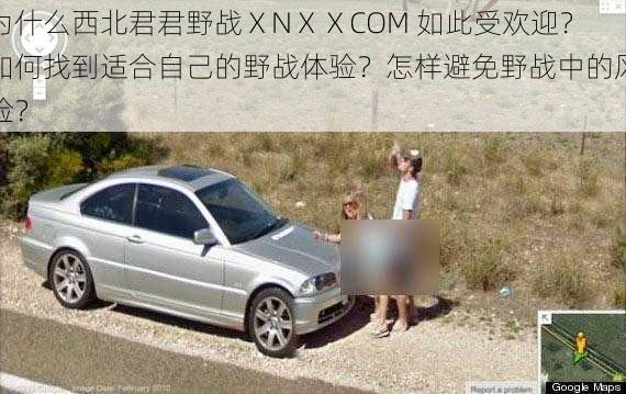 为什么西北君君野战ⅩNⅩⅩCOM 如此受欢迎？如何找到适合自己的野战体验？怎样避免野战中的风险？