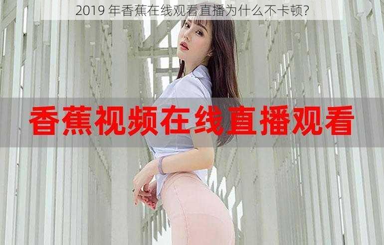 2019 年香蕉在线观看直播为什么不卡顿？