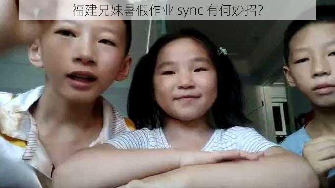 福建兄妹暑假作业 sync 有何妙招？