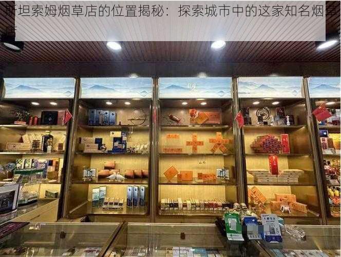 斯坦索姆烟草店的位置揭秘：探索城市中的这家知名烟草店