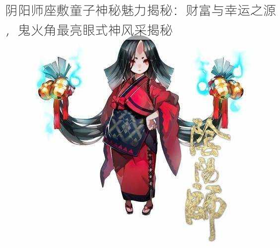 阴阳师座敷童子神秘魅力揭秘：财富与幸运之源，鬼火角最亮眼式神风采揭秘