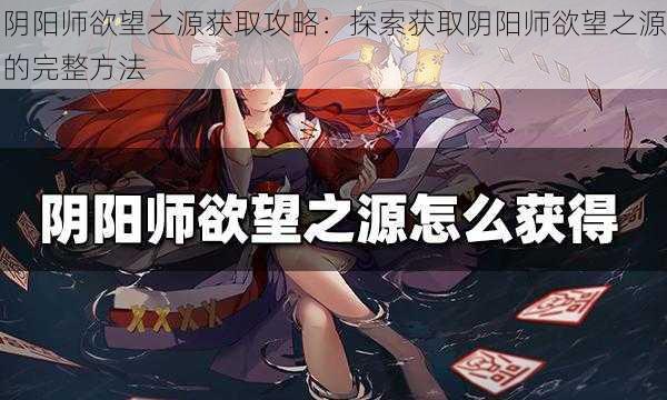 阴阳师欲望之源获取攻略：探索获取阴阳师欲望之源的完整方法